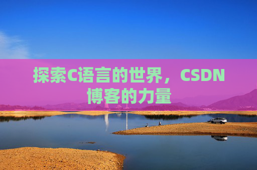 探索C语言的世界,CSDN博客的力量 探索C语言的世界,CSDN博客的力量